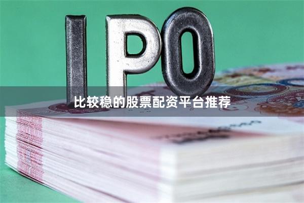 比较稳的股票配资平台推荐