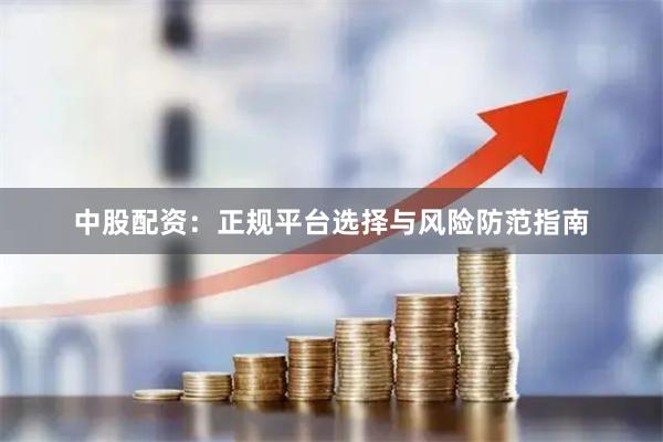 中股配资:正规平台选择与风险防范指南