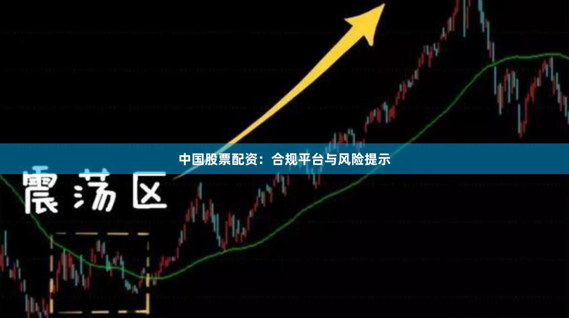 中国股票配资：合规平台与风险提示