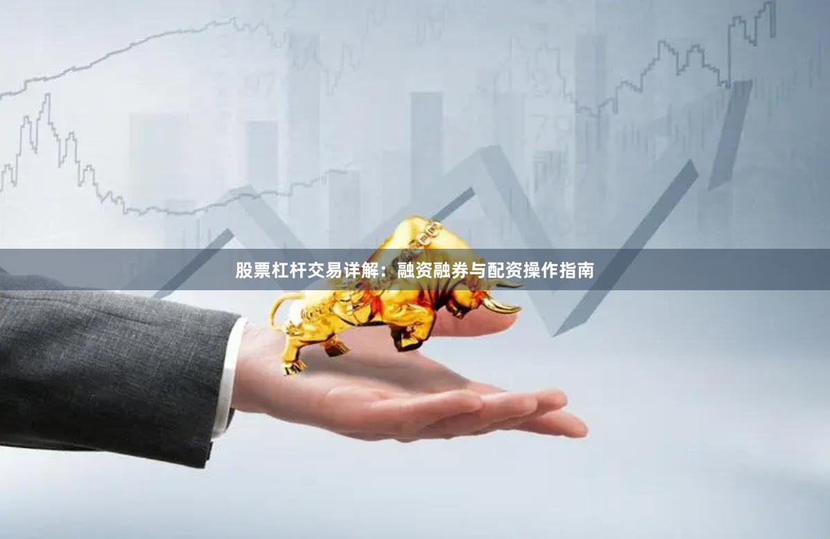 股票杠杆交易详解：融资融券与配资操作指南