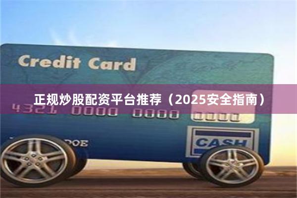 正规炒股配资平台推荐（2025安全指南）